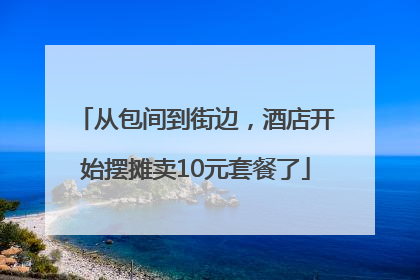 从包间到街边，酒店开始摆摊卖10元套餐了
